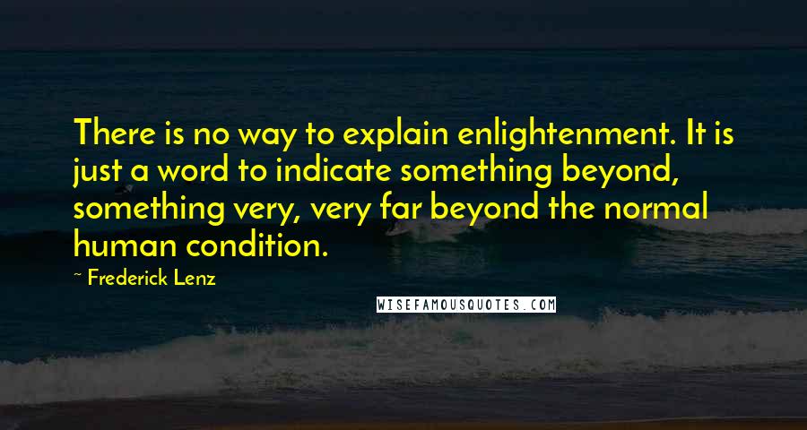 Frederick Lenz Quotes: There is no way to explain enlightenment. It is just a word to indicate something beyond, something very, very far beyond the normal human condition.