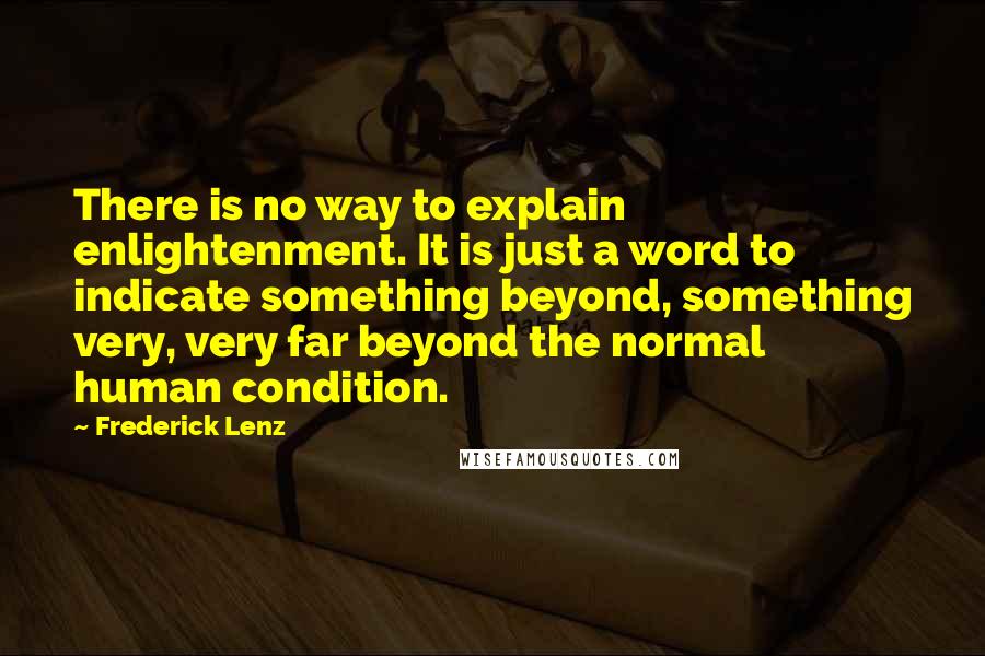 Frederick Lenz Quotes: There is no way to explain enlightenment. It is just a word to indicate something beyond, something very, very far beyond the normal human condition.