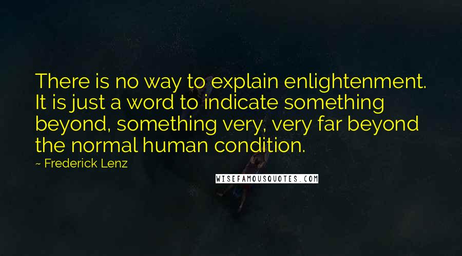 Frederick Lenz Quotes: There is no way to explain enlightenment. It is just a word to indicate something beyond, something very, very far beyond the normal human condition.