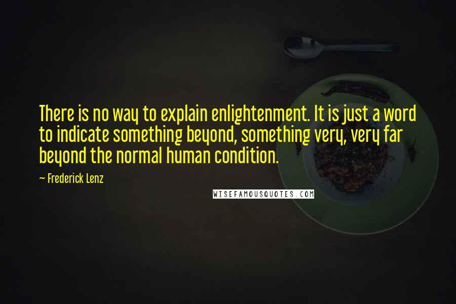 Frederick Lenz Quotes: There is no way to explain enlightenment. It is just a word to indicate something beyond, something very, very far beyond the normal human condition.