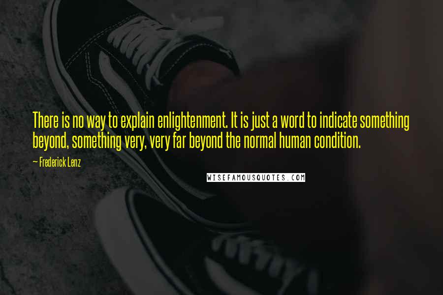 Frederick Lenz Quotes: There is no way to explain enlightenment. It is just a word to indicate something beyond, something very, very far beyond the normal human condition.