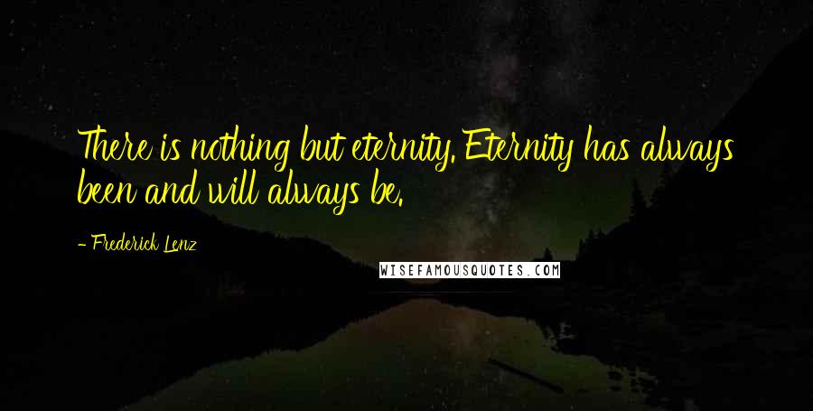 Frederick Lenz Quotes: There is nothing but eternity. Eternity has always been and will always be.