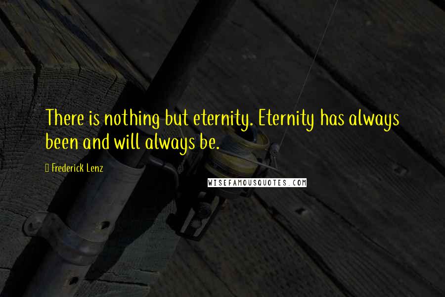 Frederick Lenz Quotes: There is nothing but eternity. Eternity has always been and will always be.