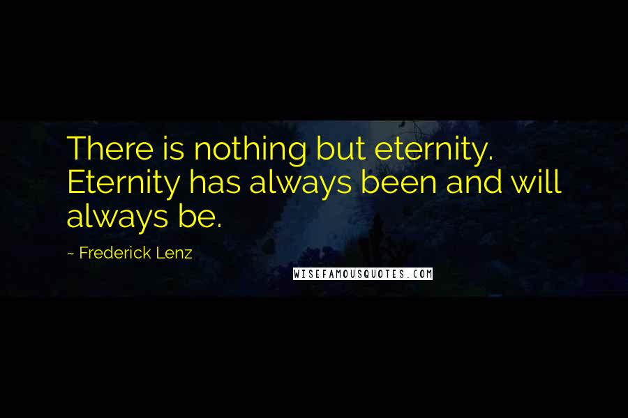 Frederick Lenz Quotes: There is nothing but eternity. Eternity has always been and will always be.
