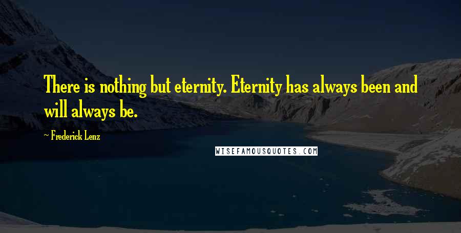 Frederick Lenz Quotes: There is nothing but eternity. Eternity has always been and will always be.