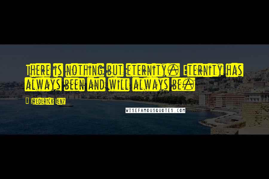 Frederick Lenz Quotes: There is nothing but eternity. Eternity has always been and will always be.