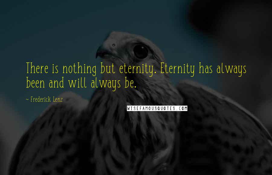 Frederick Lenz Quotes: There is nothing but eternity. Eternity has always been and will always be.