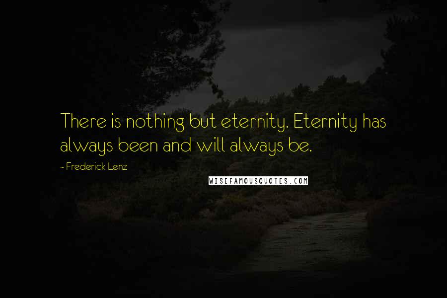 Frederick Lenz Quotes: There is nothing but eternity. Eternity has always been and will always be.