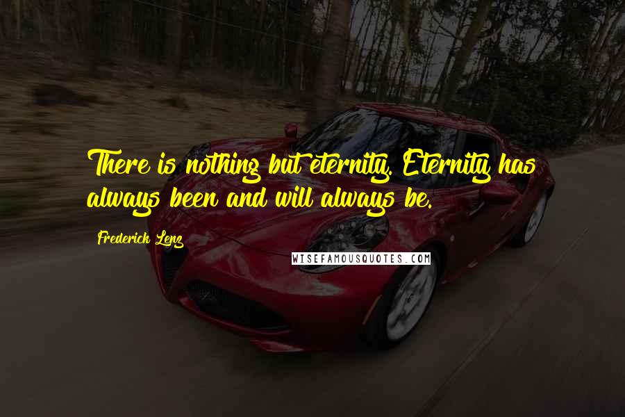 Frederick Lenz Quotes: There is nothing but eternity. Eternity has always been and will always be.