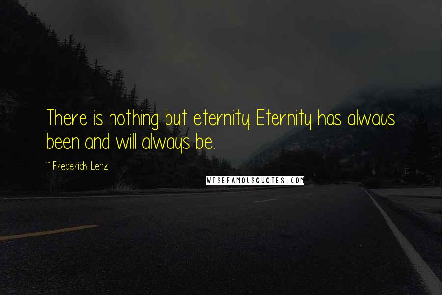Frederick Lenz Quotes: There is nothing but eternity. Eternity has always been and will always be.