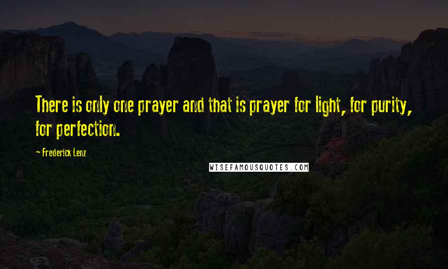 Frederick Lenz Quotes: There is only one prayer and that is prayer for light, for purity, for perfection.