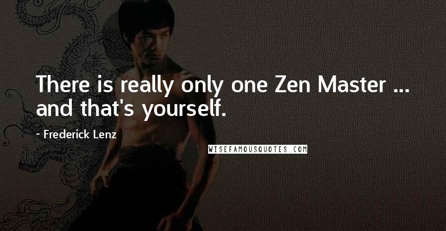 Frederick Lenz Quotes: There is really only one Zen Master ... and that's yourself.