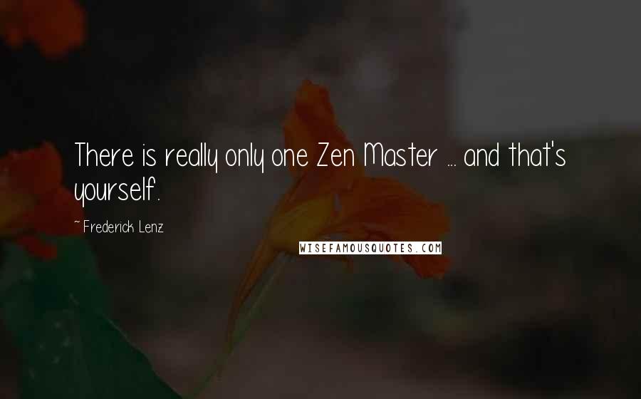 Frederick Lenz Quotes: There is really only one Zen Master ... and that's yourself.