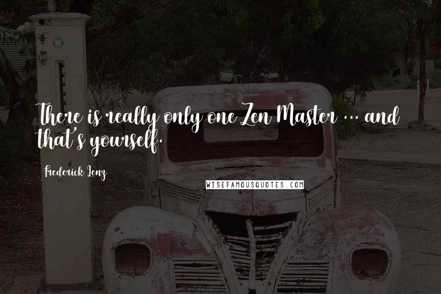 Frederick Lenz Quotes: There is really only one Zen Master ... and that's yourself.
