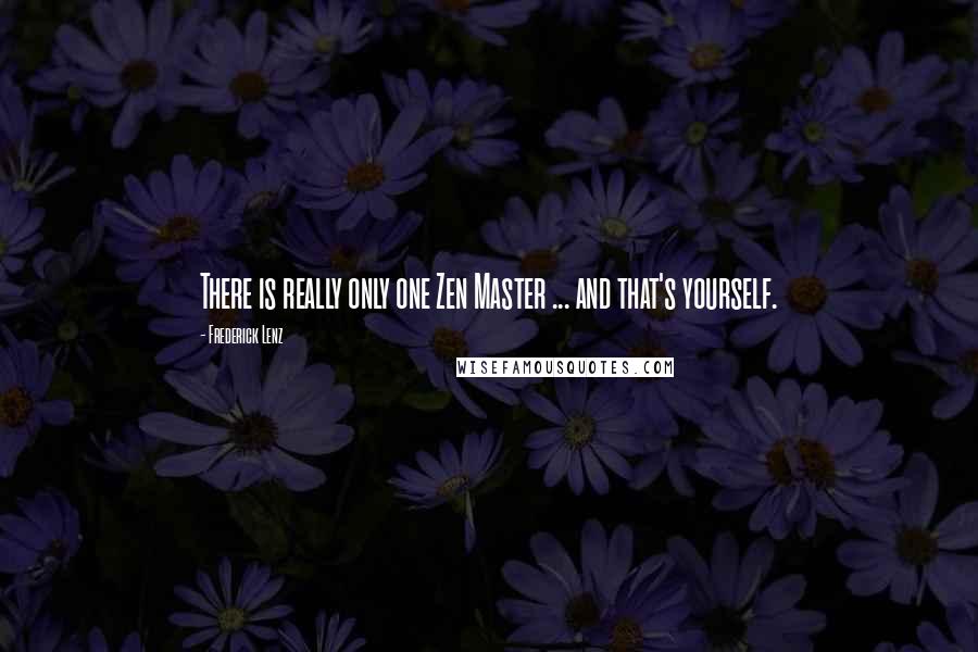 Frederick Lenz Quotes: There is really only one Zen Master ... and that's yourself.