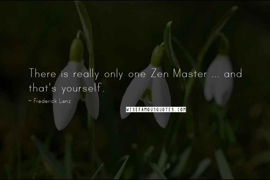 Frederick Lenz Quotes: There is really only one Zen Master ... and that's yourself.