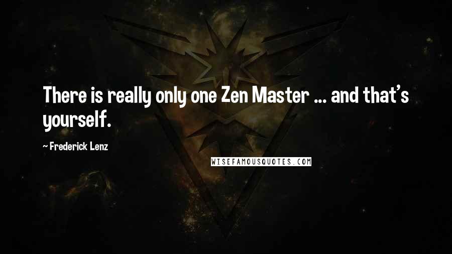 Frederick Lenz Quotes: There is really only one Zen Master ... and that's yourself.
