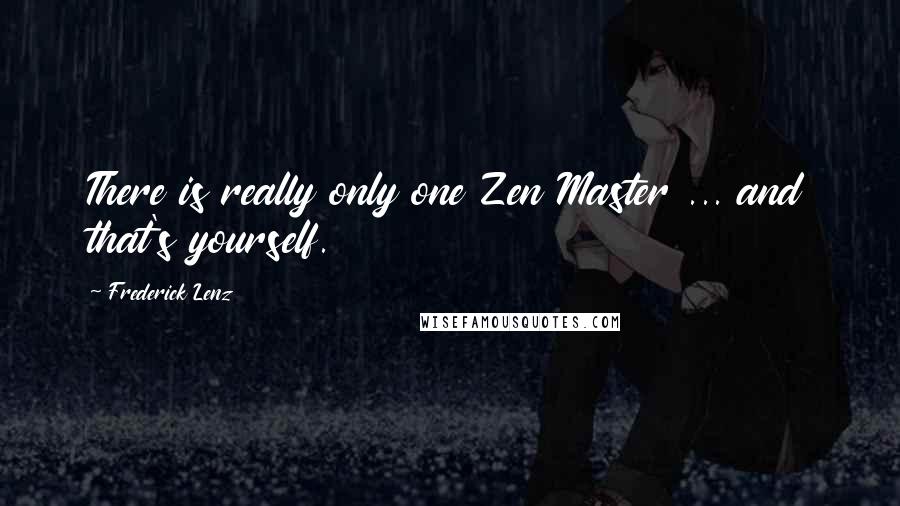 Frederick Lenz Quotes: There is really only one Zen Master ... and that's yourself.