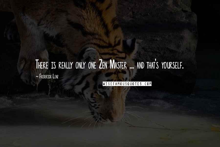 Frederick Lenz Quotes: There is really only one Zen Master ... and that's yourself.