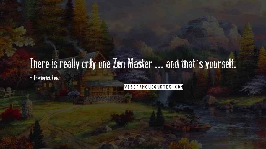 Frederick Lenz Quotes: There is really only one Zen Master ... and that's yourself.