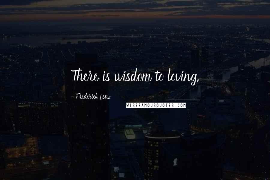 Frederick Lenz Quotes: There is wisdom to loving.