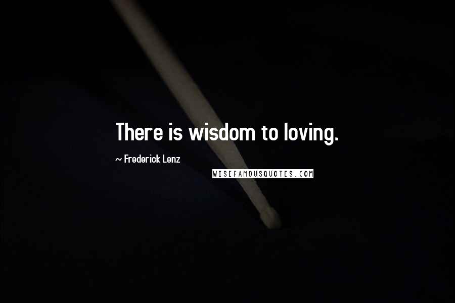 Frederick Lenz Quotes: There is wisdom to loving.