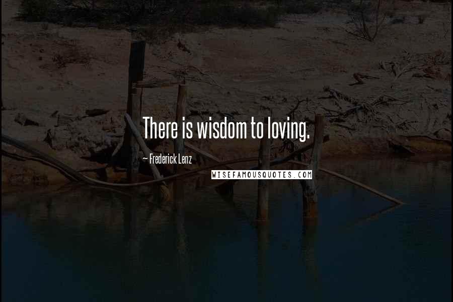 Frederick Lenz Quotes: There is wisdom to loving.
