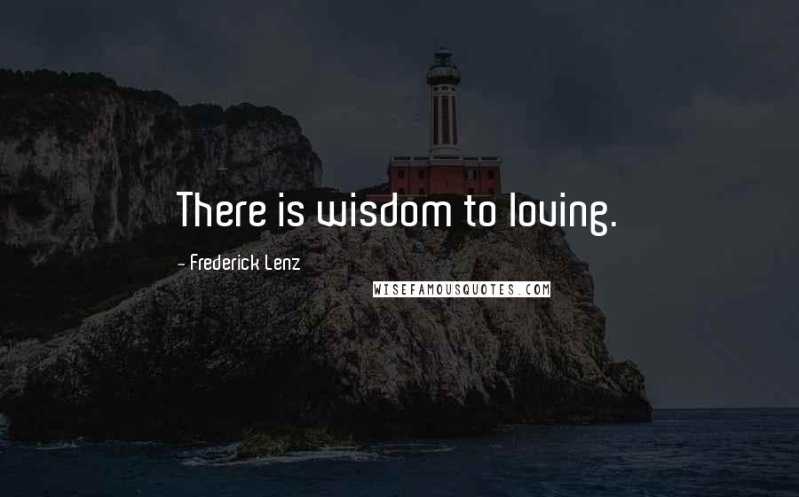 Frederick Lenz Quotes: There is wisdom to loving.