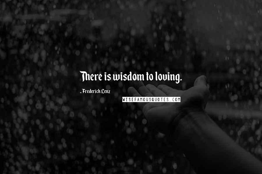 Frederick Lenz Quotes: There is wisdom to loving.