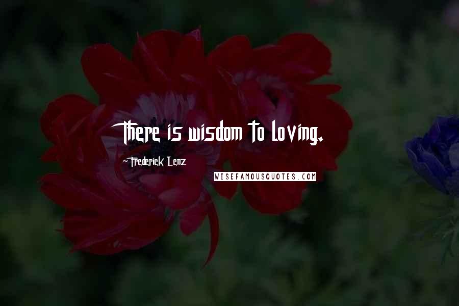 Frederick Lenz Quotes: There is wisdom to loving.