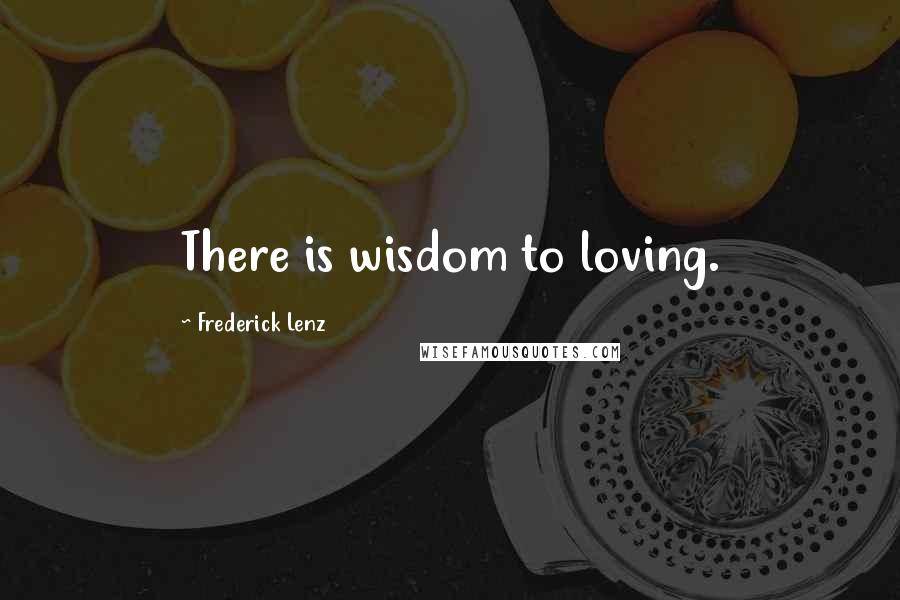 Frederick Lenz Quotes: There is wisdom to loving.