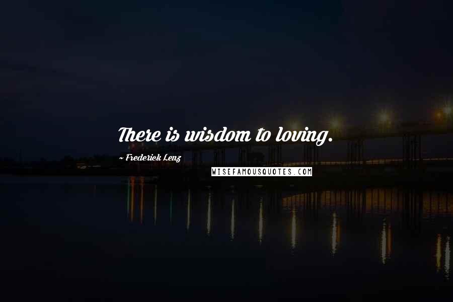 Frederick Lenz Quotes: There is wisdom to loving.
