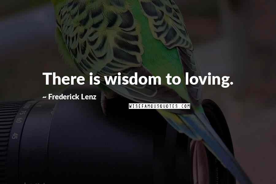 Frederick Lenz Quotes: There is wisdom to loving.