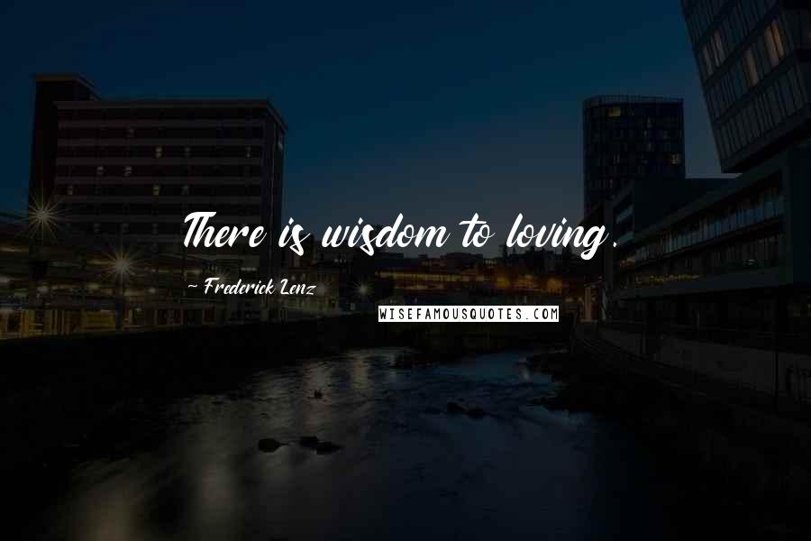 Frederick Lenz Quotes: There is wisdom to loving.