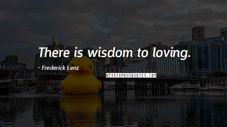 Frederick Lenz Quotes: There is wisdom to loving.