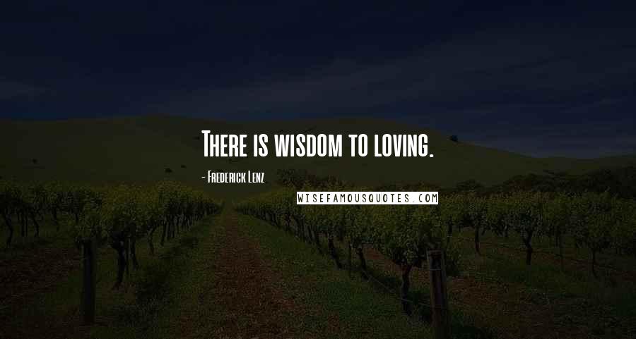 Frederick Lenz Quotes: There is wisdom to loving.