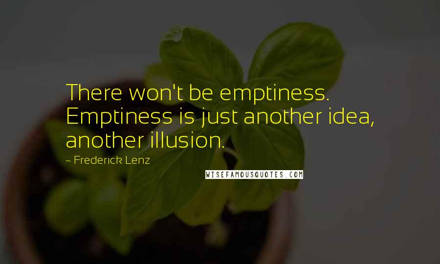 Frederick Lenz Quotes: There won't be emptiness. Emptiness is just another idea, another illusion.