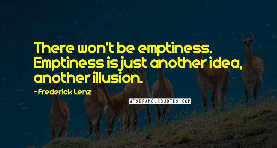 Frederick Lenz Quotes: There won't be emptiness. Emptiness is just another idea, another illusion.