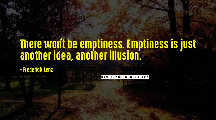 Frederick Lenz Quotes: There won't be emptiness. Emptiness is just another idea, another illusion.
