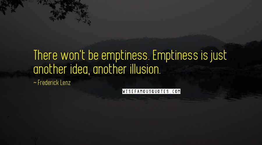 Frederick Lenz Quotes: There won't be emptiness. Emptiness is just another idea, another illusion.