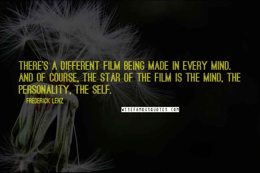 Frederick Lenz Quotes: There's a different film being made in every mind. And of course, the star of the film is the mind, the personality, the self.