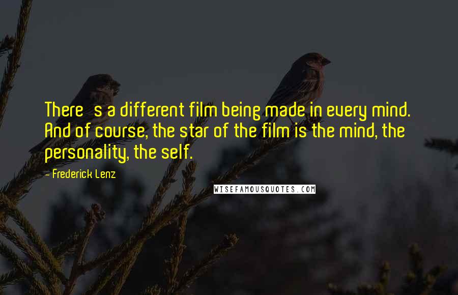 Frederick Lenz Quotes: There's a different film being made in every mind. And of course, the star of the film is the mind, the personality, the self.