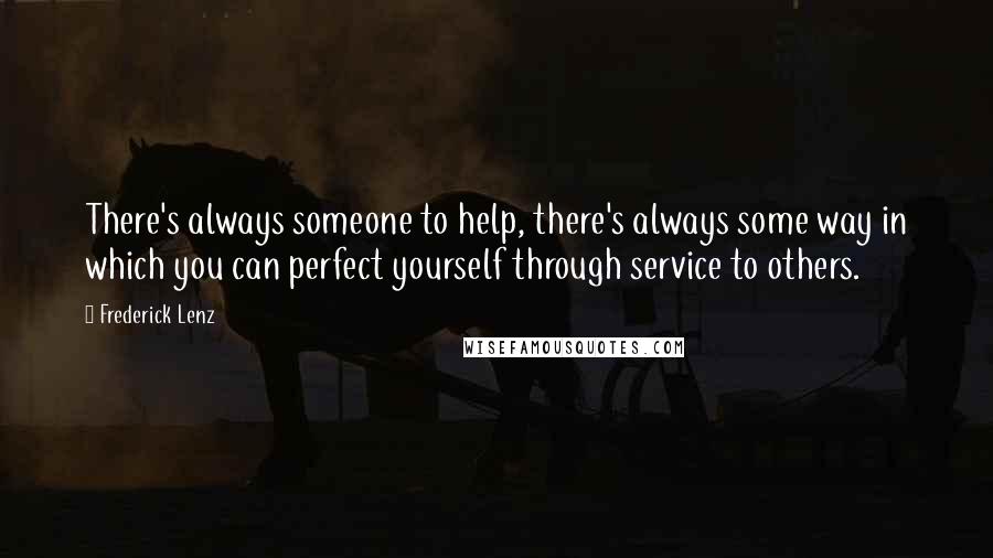 Frederick Lenz Quotes: There's always someone to help, there's always some way in which you can perfect yourself through service to others.