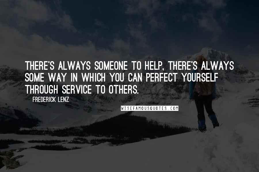 Frederick Lenz Quotes: There's always someone to help, there's always some way in which you can perfect yourself through service to others.