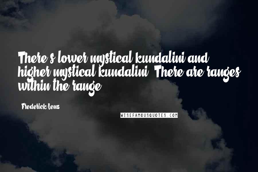 Frederick Lenz Quotes: There's lower mystical kundalini and higher mystical kundalini. There are ranges within the range.