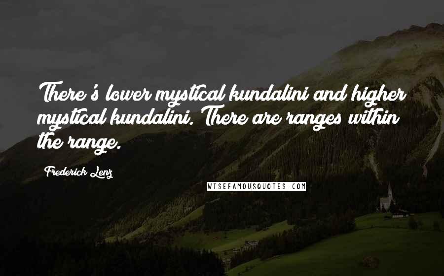 Frederick Lenz Quotes: There's lower mystical kundalini and higher mystical kundalini. There are ranges within the range.
