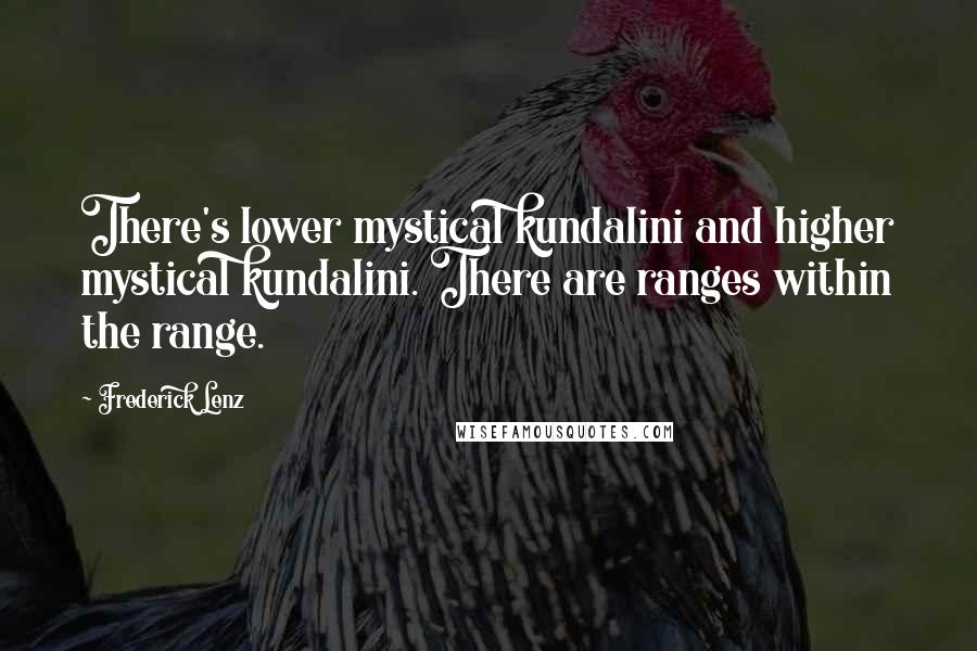 Frederick Lenz Quotes: There's lower mystical kundalini and higher mystical kundalini. There are ranges within the range.