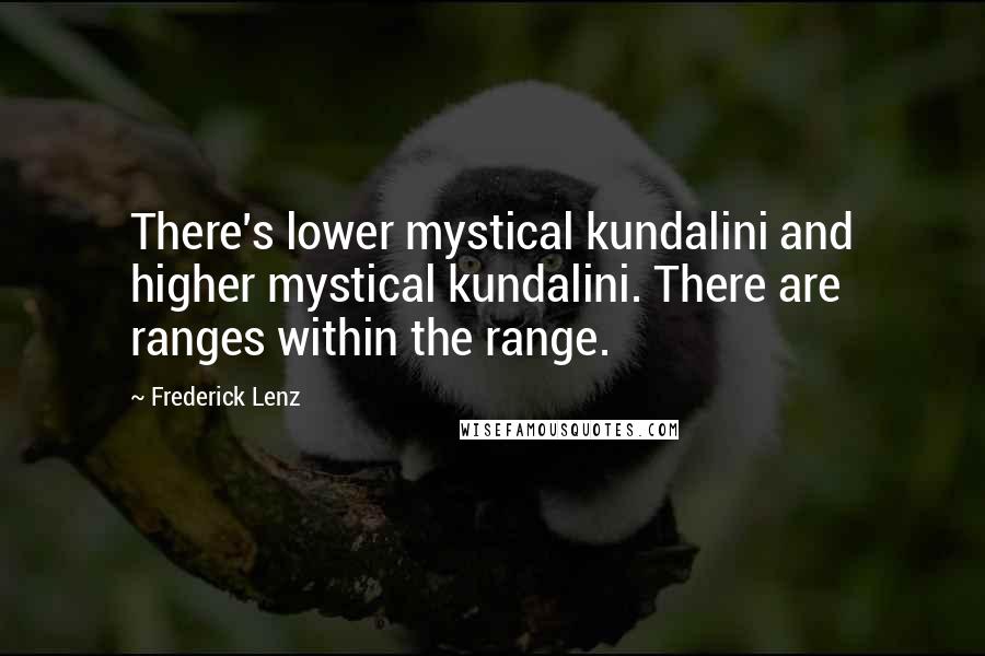 Frederick Lenz Quotes: There's lower mystical kundalini and higher mystical kundalini. There are ranges within the range.
