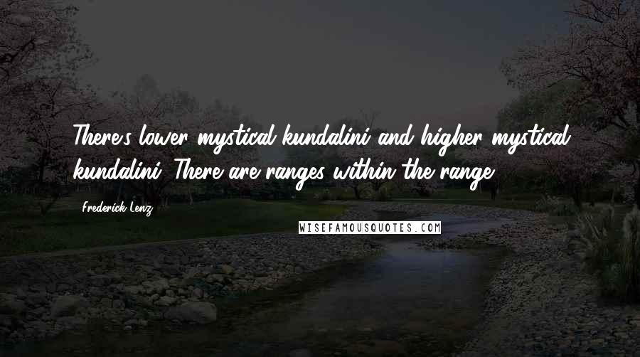 Frederick Lenz Quotes: There's lower mystical kundalini and higher mystical kundalini. There are ranges within the range.