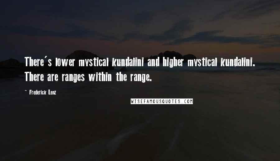 Frederick Lenz Quotes: There's lower mystical kundalini and higher mystical kundalini. There are ranges within the range.